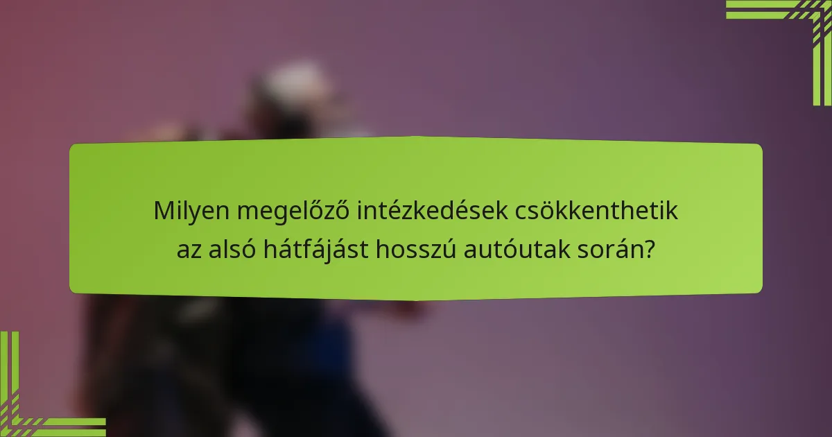 Milyen megelőző intézkedések csökkenthetik az alsó hátfájást hosszú autóutak során?