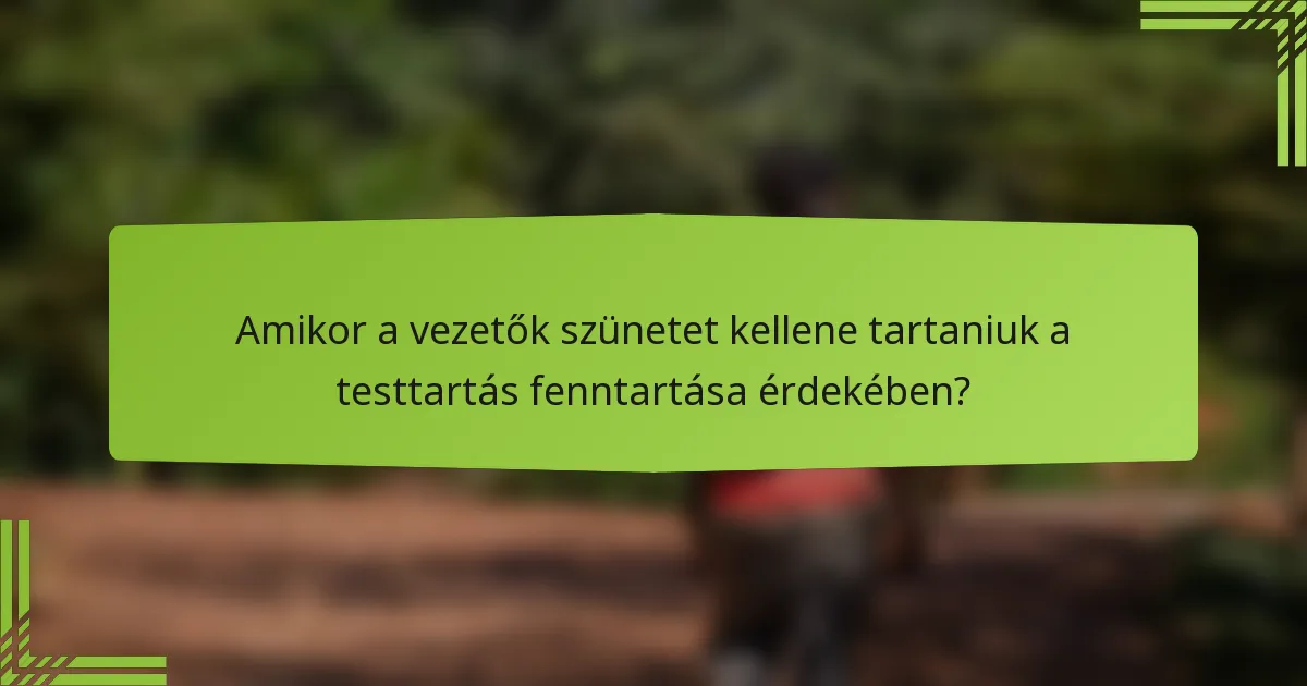 Amikor a vezetők szünetet kellene tartaniuk a testtartás fenntartása érdekében?