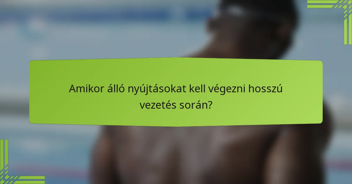 Amikor álló nyújtásokat kell végezni hosszú vezetés során?