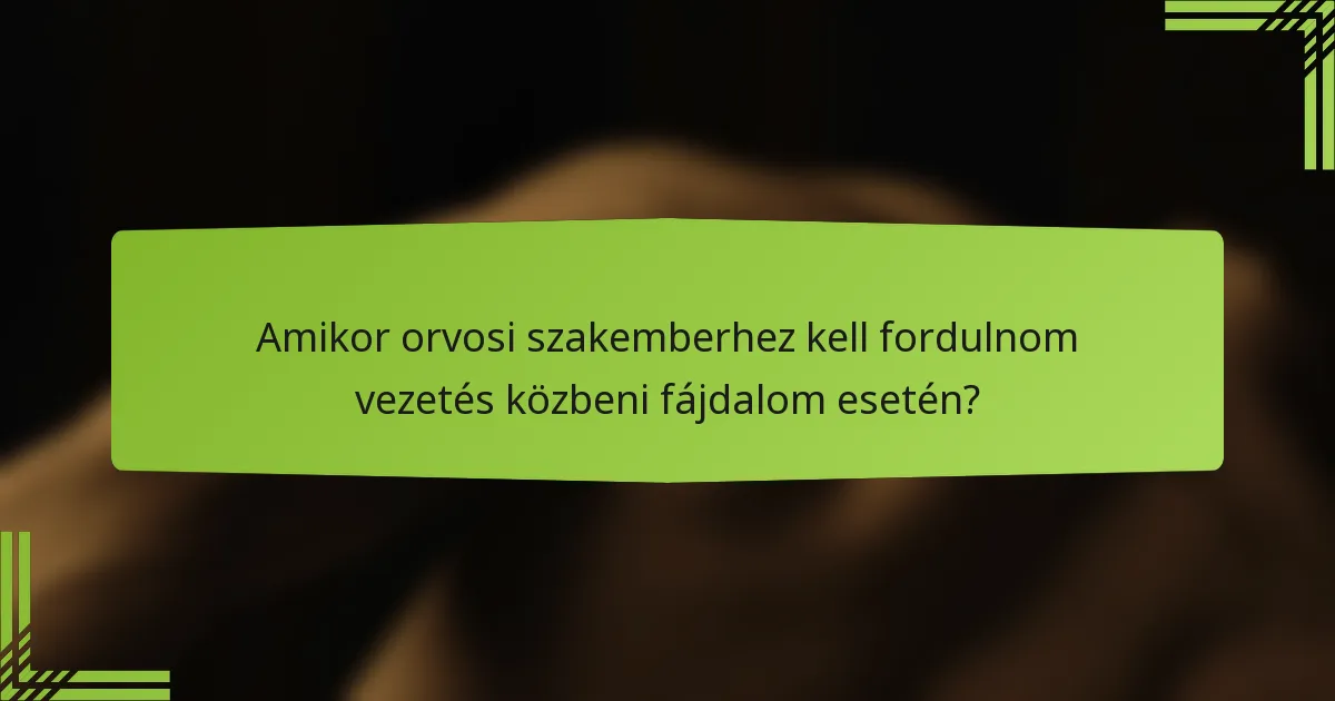 Amikor orvosi szakemberhez kell fordulnom vezetés közbeni fájdalom esetén?