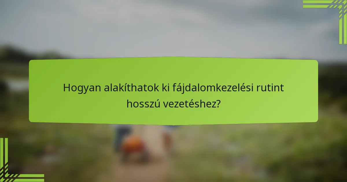 Hogyan alakíthatok ki fájdalomkezelési rutint hosszú vezetéshez?