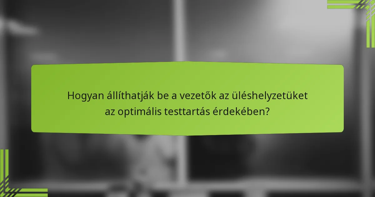 Hogyan állíthatják be a vezetők az üléshelyzetüket az optimális testtartás érdekében?