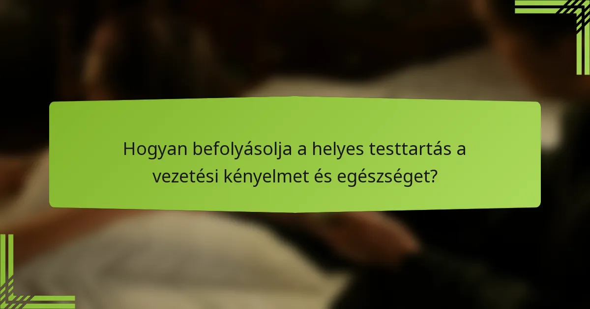 Hogyan befolyásolja a helyes testtartás a vezetési kényelmet és egészséget?