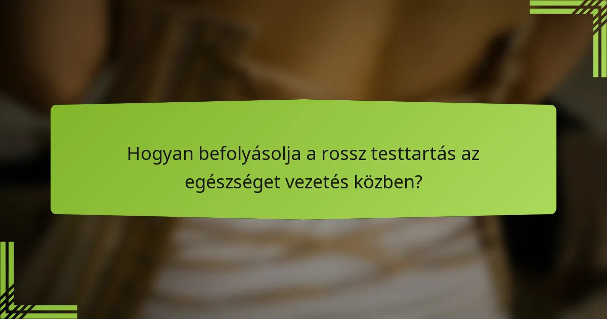 Hogyan befolyásolja a rossz testtartás az egészséget vezetés közben?