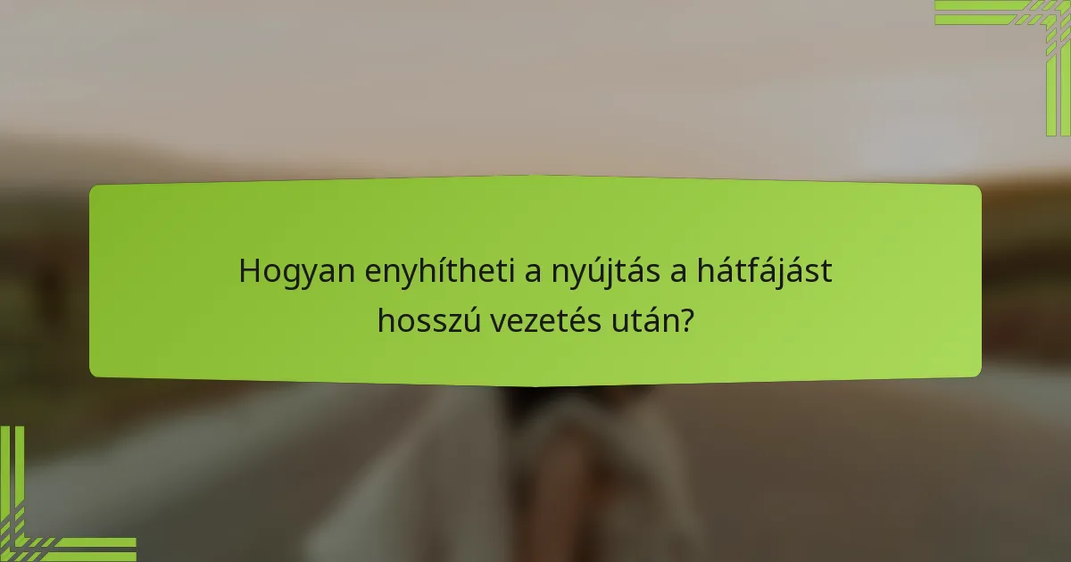 Hogyan enyhítheti a nyújtás a hátfájást hosszú vezetés után?