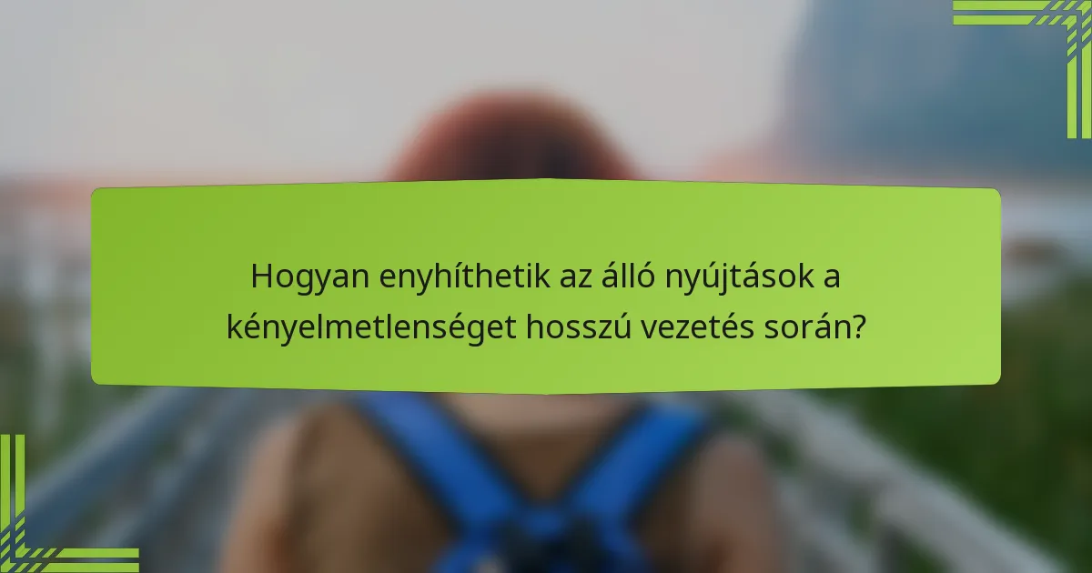 Hogyan enyhíthetik az álló nyújtások a kényelmetlenséget hosszú vezetés során?