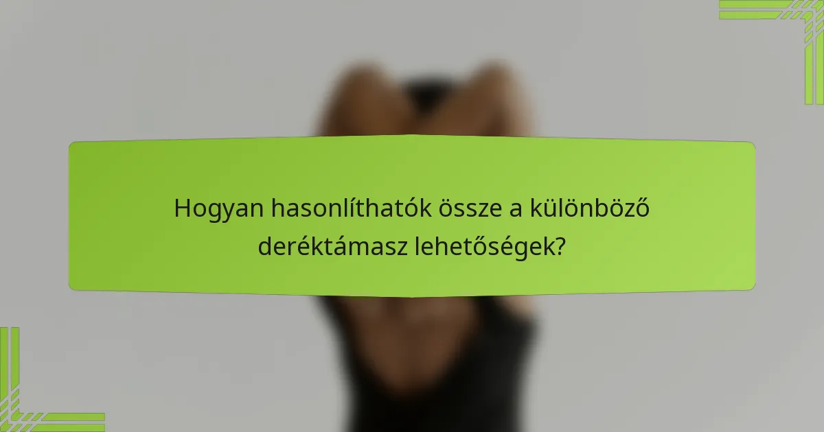 Hogyan hasonlíthatók össze a különböző deréktámasz lehetőségek?