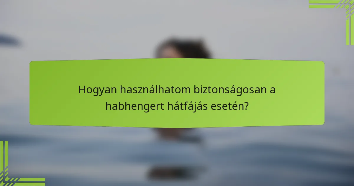 Hogyan használhatom biztonságosan a habhengert hátfájás esetén?
