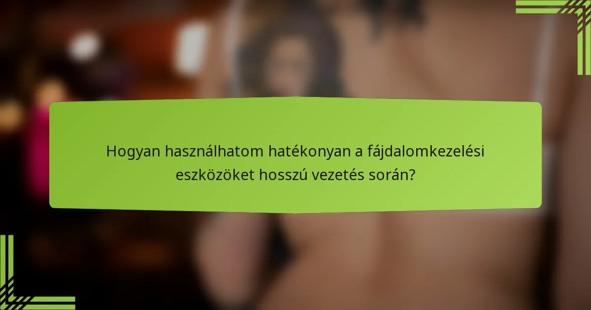 Hogyan használhatom hatékonyan a fájdalomkezelési eszközöket hosszú vezetés során?