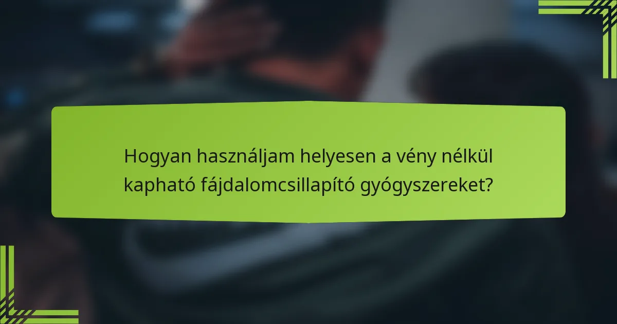 Hogyan használjam helyesen a vény nélkül kapható fájdalomcsillapító gyógyszereket?