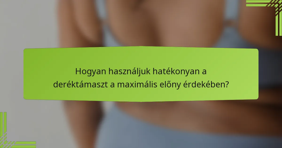 Hogyan használjuk hatékonyan a deréktámaszt a maximális előny érdekében?