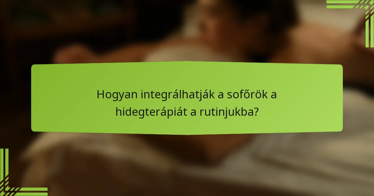 Hogyan integrálhatják a sofőrök a hidegterápiát a rutinjukba?