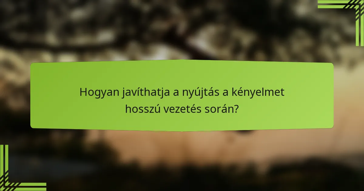 Hogyan javíthatja a nyújtás a kényelmet hosszú vezetés során?