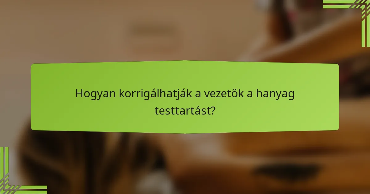 Hogyan korrigálhatják a vezetők a hanyag testtartást?