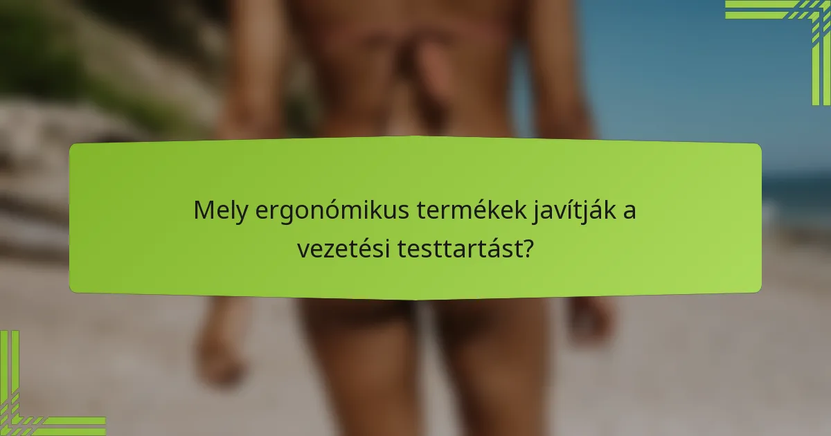 Mely ergonómikus termékek javítják a vezetési testtartást?