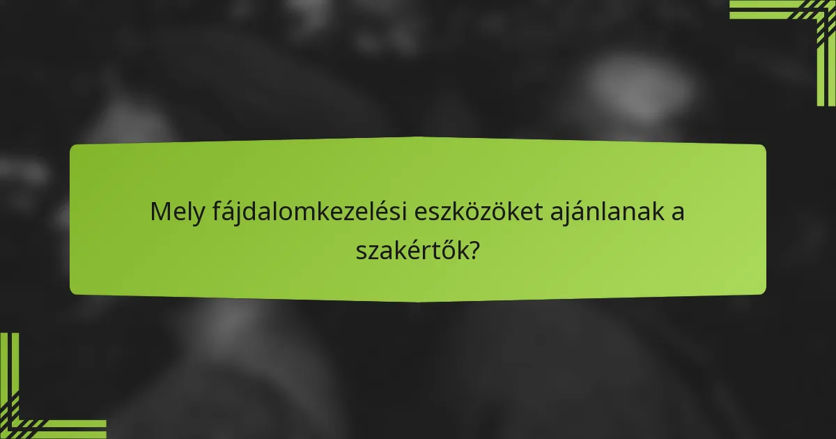 Mely fájdalomkezelési eszközöket ajánlanak a szakértők?