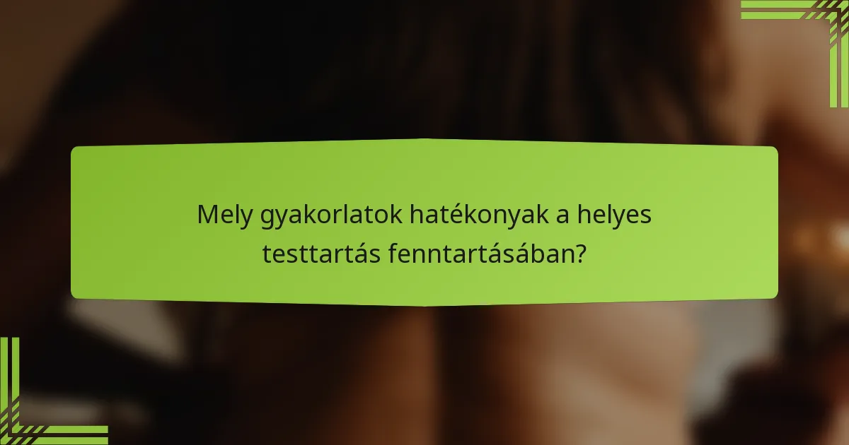 Mely gyakorlatok hatékonyak a helyes testtartás fenntartásában?
