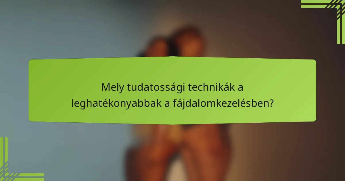 Mely tudatossági technikák a leghatékonyabbak a fájdalomkezelésben?