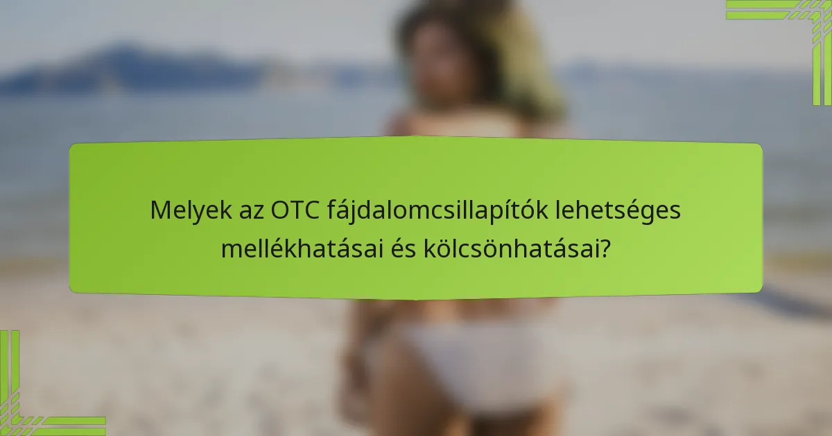 Melyek az OTC fájdalomcsillapítók lehetséges mellékhatásai és kölcsönhatásai?