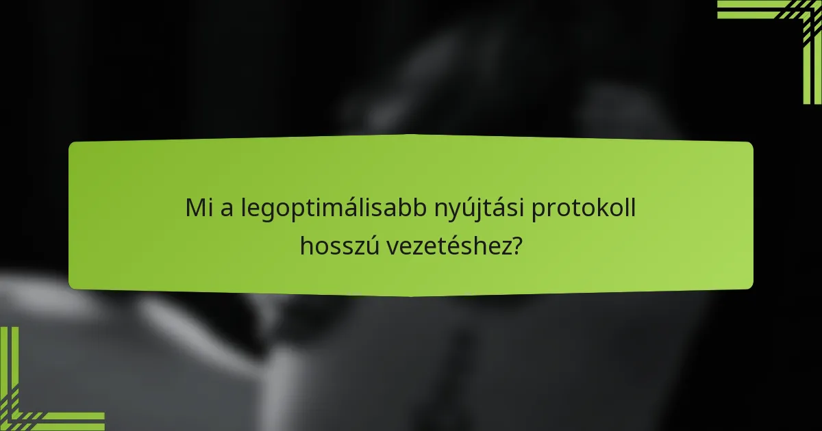 Mi a legoptimálisabb nyújtási protokoll hosszú vezetéshez?
