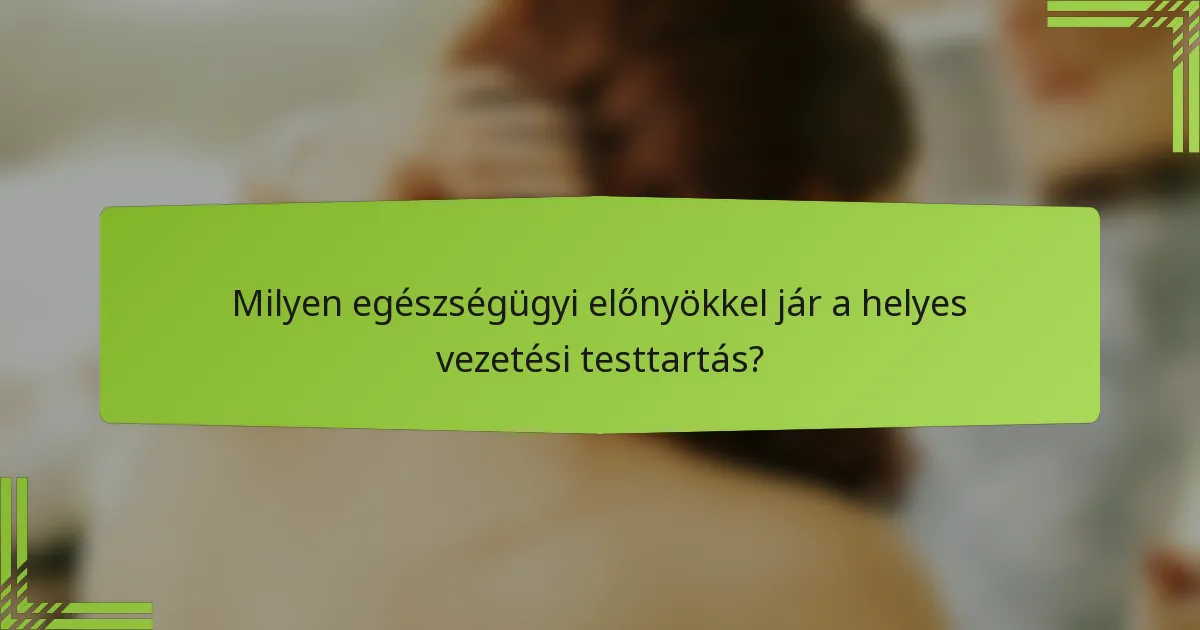 Milyen egészségügyi előnyökkel jár a helyes vezetési testtartás?