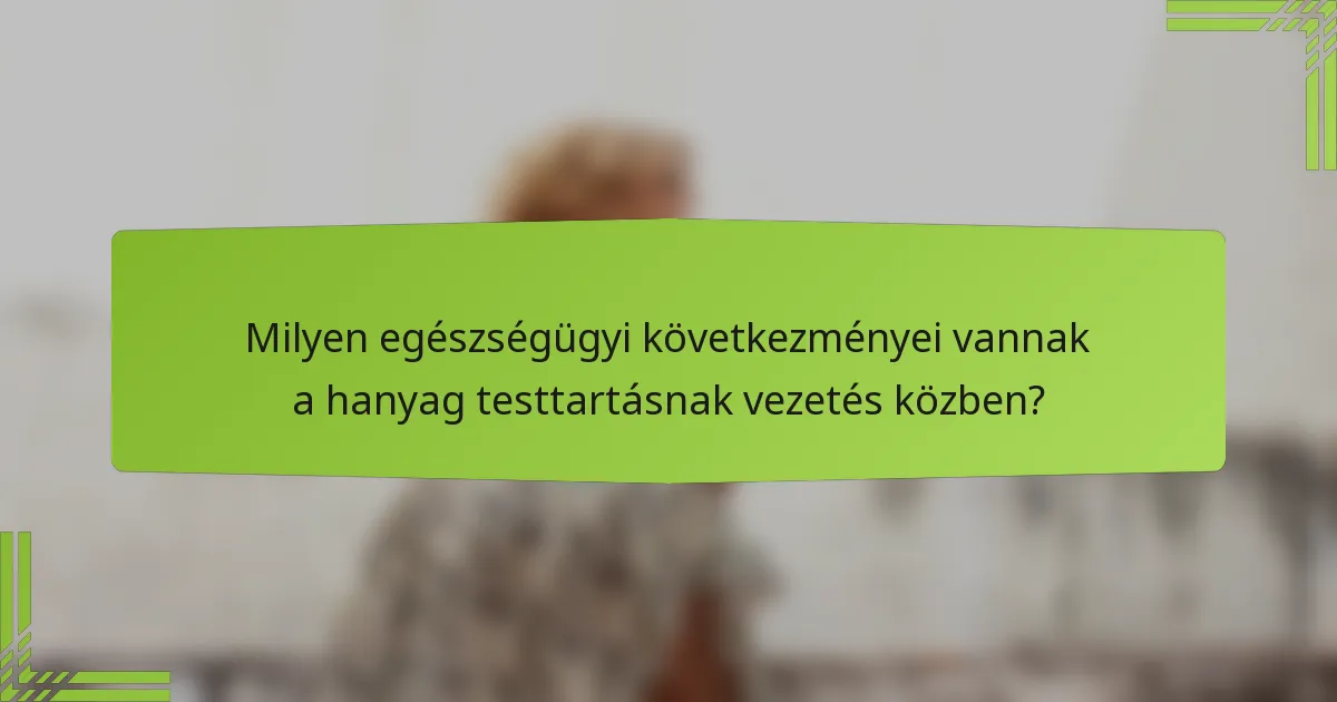 Milyen egészségügyi következményei vannak a hanyag testtartásnak vezetés közben?