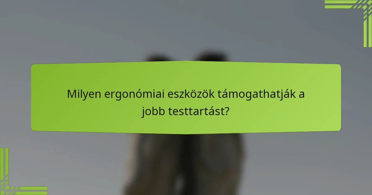 Milyen ergonómiai eszközök támogathatják a jobb testtartást?