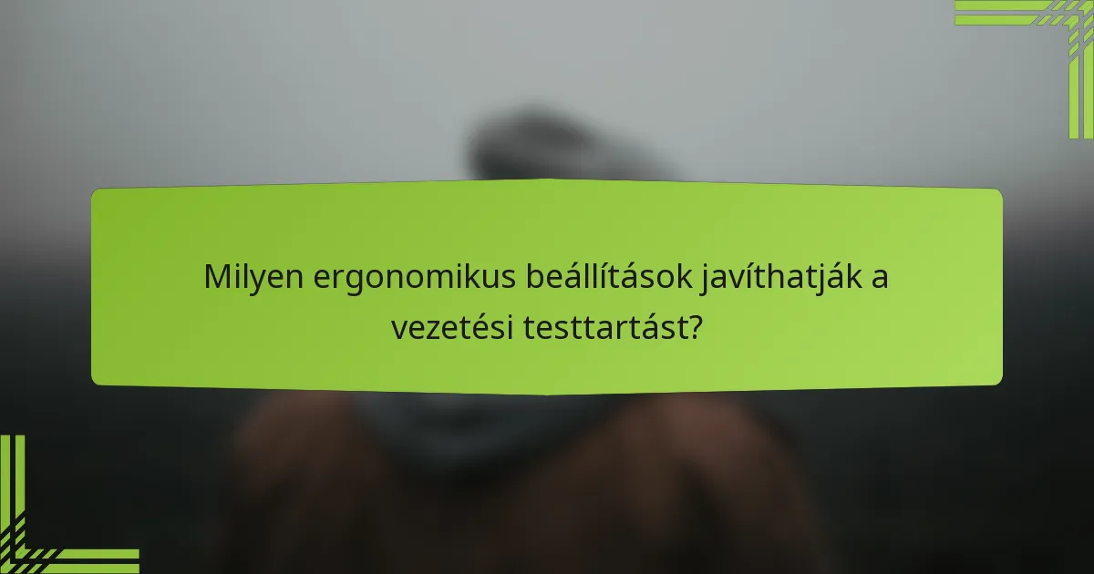 Milyen ergonomikus beállítások javíthatják a vezetési testtartást?