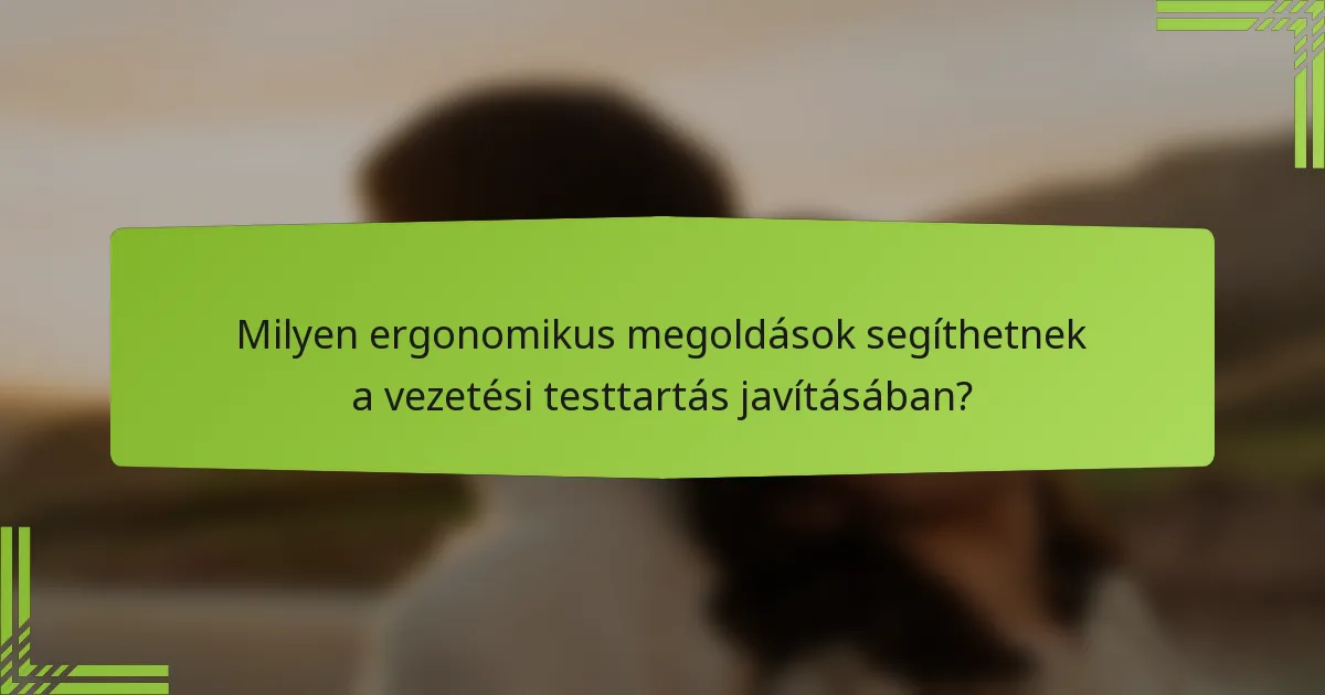 Milyen ergonomikus megoldások segíthetnek a vezetési testtartás javításában?