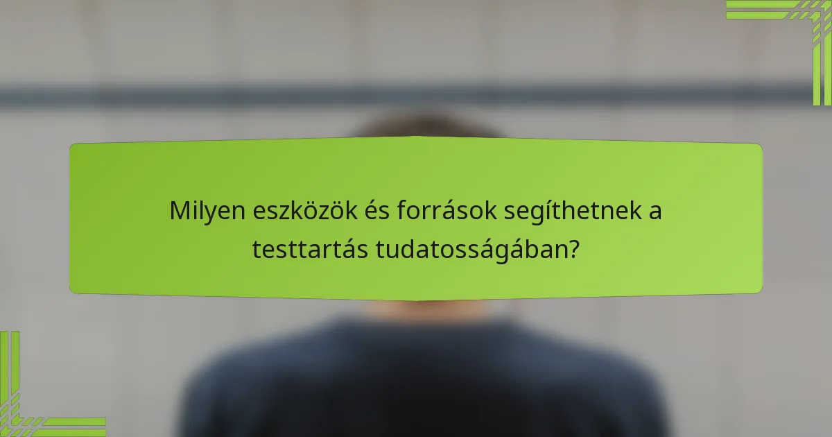 Milyen eszközök és források segíthetnek a testtartás tudatosságában?