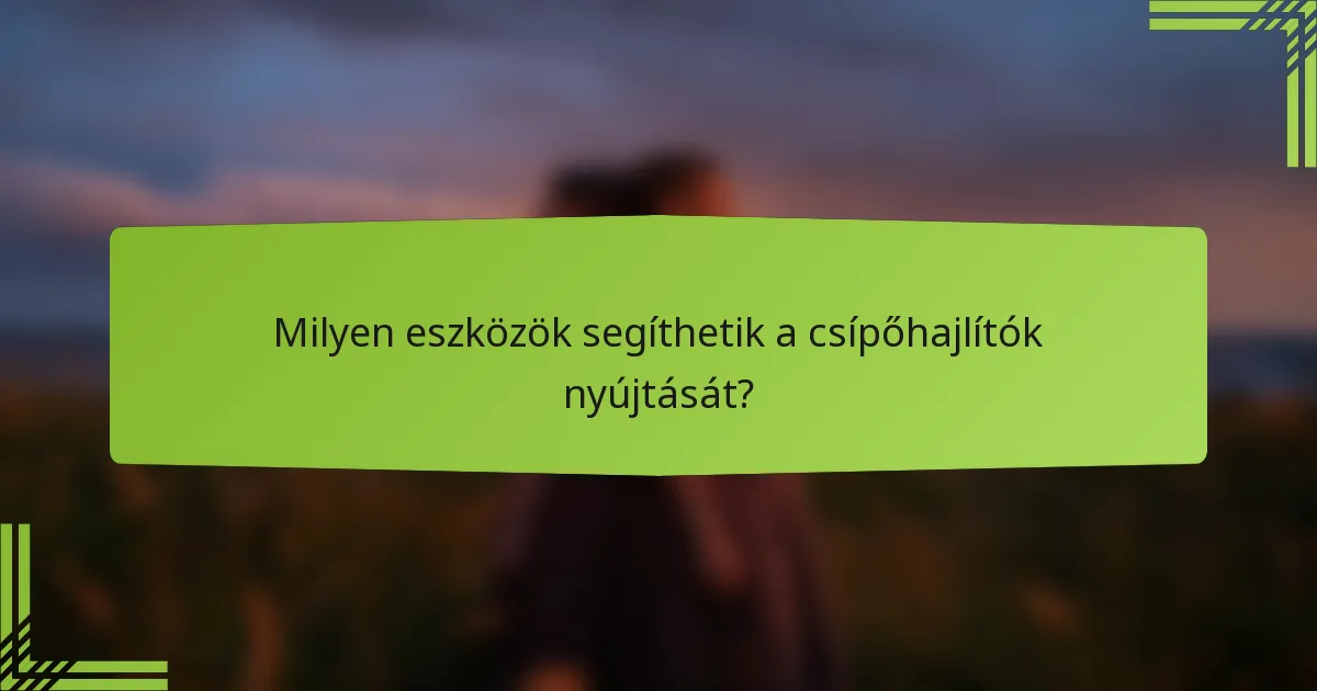 Milyen eszközök segíthetik a csípőhajlítók nyújtását?