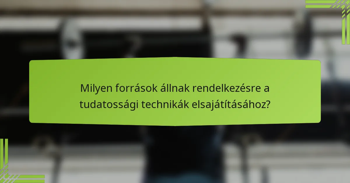 Milyen források állnak rendelkezésre a tudatossági technikák elsajátításához?