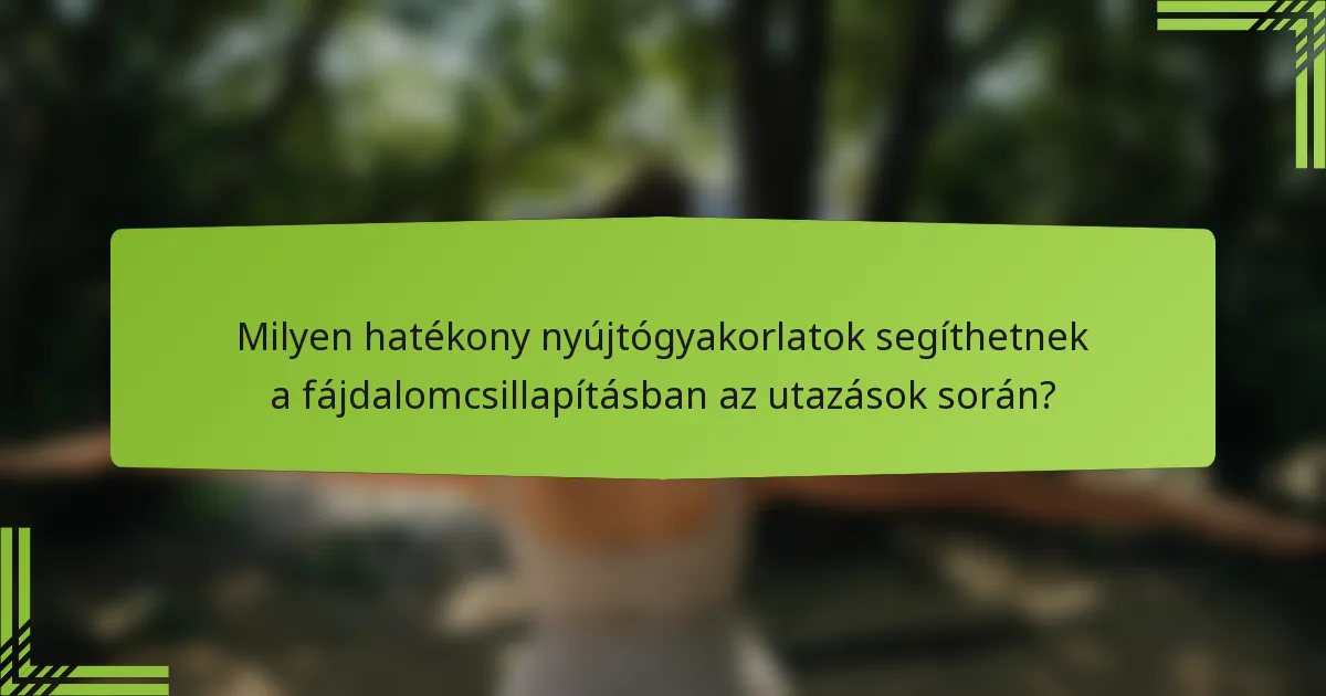 Milyen hatékony nyújtógyakorlatok segíthetnek a fájdalomcsillapításban az utazások során?