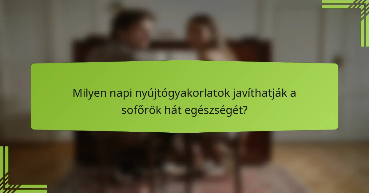 Milyen napi nyújtógyakorlatok javíthatják a sofőrök hát egészségét?