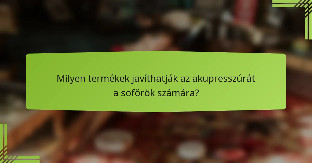 Milyen termékek javíthatják az akupresszúrát a sofőrök számára?