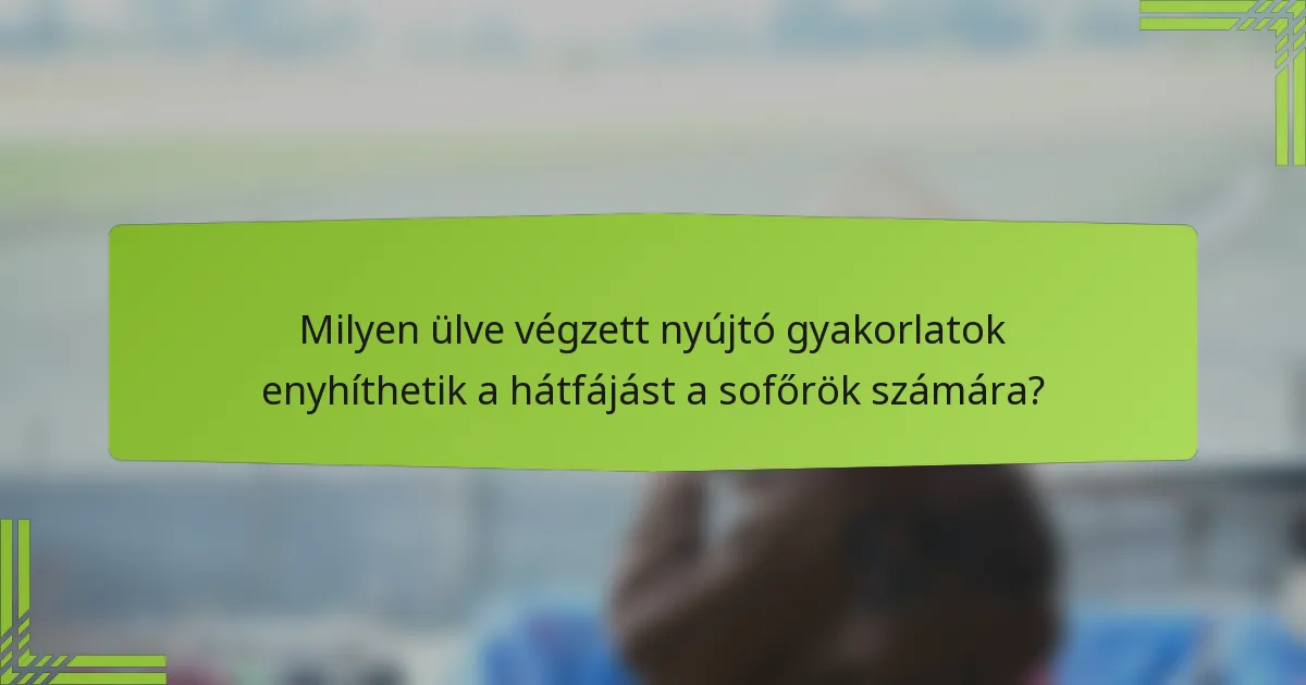 Milyen ülve végzett nyújtó gyakorlatok enyhíthetik a hátfájást a sofőrök számára?